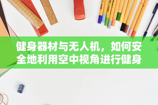 健身器材与无人机，如何安全地利用空中视角进行健身监测？