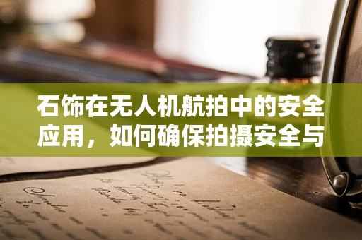 石饰在无人机航拍中的安全应用，如何确保拍摄安全与美观？