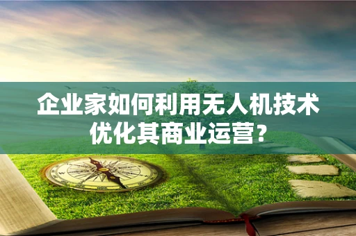 企业家如何利用无人机技术优化其商业运营？