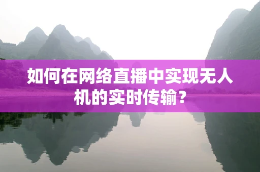 如何在网络直播中实现无人机的实时传输？