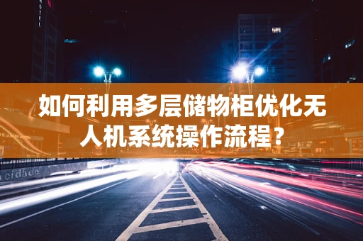 如何利用多层储物柜优化无人机系统操作流程？