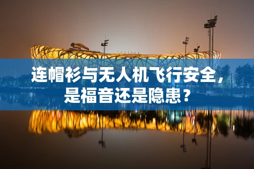 连帽衫与无人机飞行安全，是福音还是隐患？