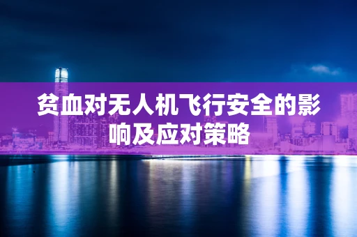 贫血对无人机飞行安全的影响及应对策略