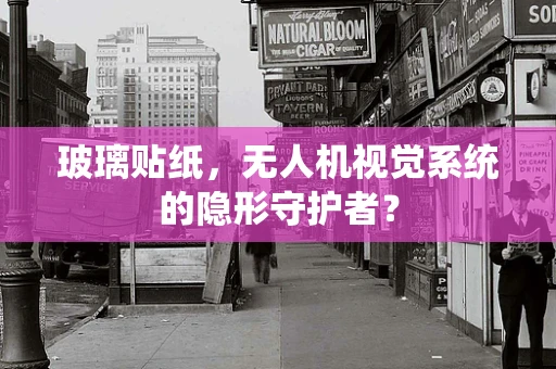 玻璃贴纸，无人机视觉系统的隐形守护者？