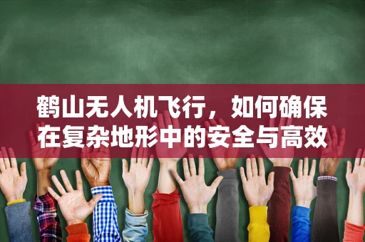 鹤山无人机飞行，如何确保在复杂地形中的安全与高效？