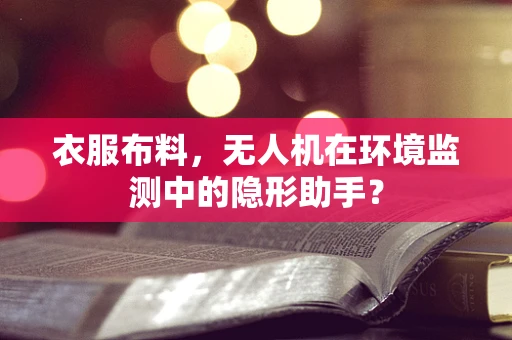 衣服布料，无人机在环境监测中的隐形助手？