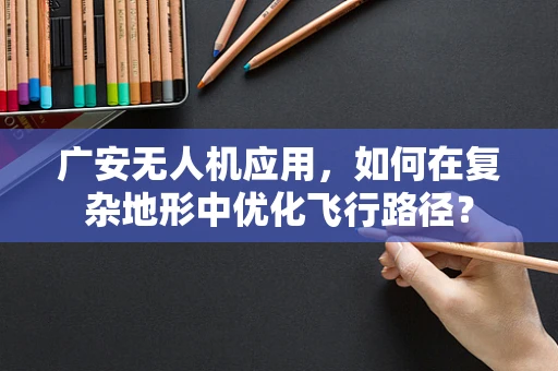 广安无人机应用，如何在复杂地形中优化飞行路径？