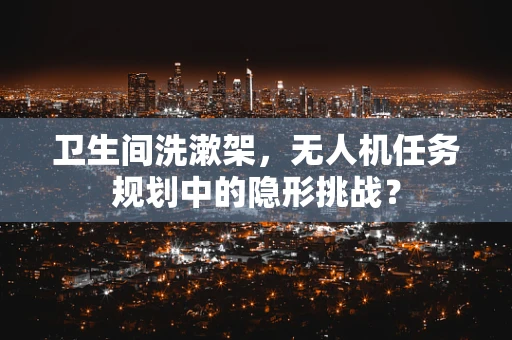 卫生间洗漱架，无人机任务规划中的隐形挑战？