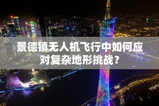 景德镇无人机飞行中如何应对复杂地形挑战？