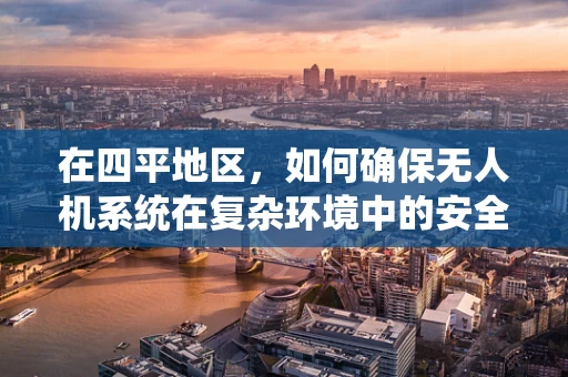 在四平地区，如何确保无人机系统在复杂环境中的安全飞行？