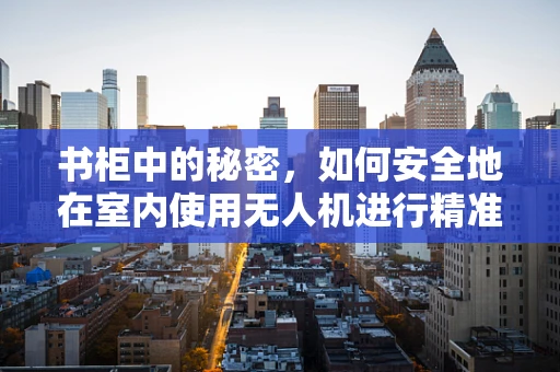 书柜中的秘密，如何安全地在室内使用无人机进行精准定位？