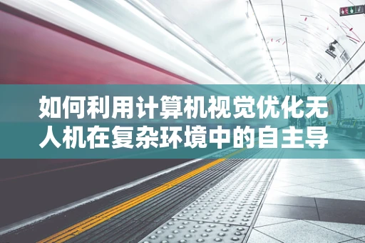 如何利用计算机视觉优化无人机在复杂环境中的自主导航？