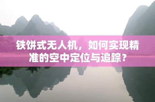 铁饼式无人机，如何实现精准的空中定位与追踪？