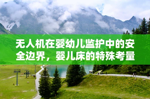 无人机在婴幼儿监护中的安全边界，婴儿床的特殊考量