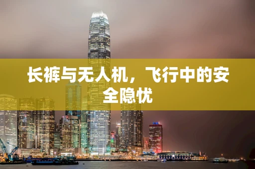 长裤与无人机，飞行中的安全隐忧