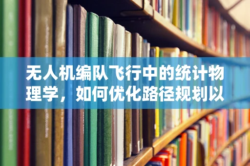 无人机编队飞行中的统计物理学，如何优化路径规划以提升效率？
