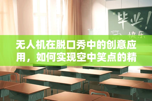 无人机在脱口秀中的创意应用，如何实现空中笑点的精准捕捉？