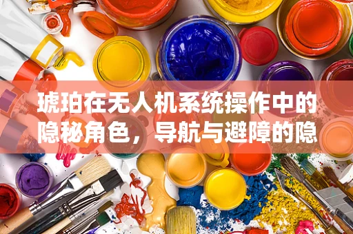 琥珀在无人机系统操作中的隐秘角色，导航与避障的隐形守护者