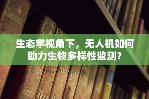 生态学视角下，无人机如何助力生物多样性监测？