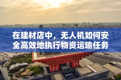在建材店中，无人机如何安全高效地执行物资运输任务？