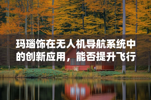 玛瑙饰在无人机导航系统中的创新应用，能否提升飞行稳定性？