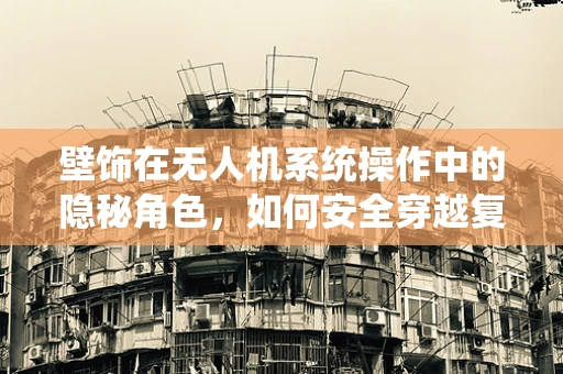 壁饰在无人机系统操作中的隐秘角色，如何安全穿越复杂环境？