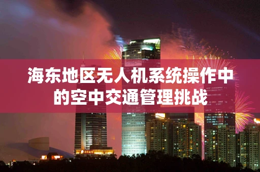 海东地区无人机系统操作中的空中交通管理挑战