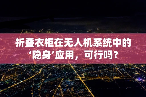 折叠衣柜在无人机系统中的‘隐身’应用，可行吗？