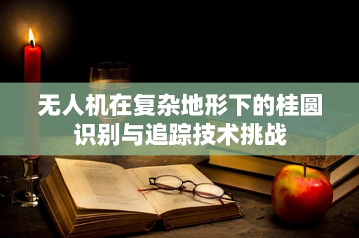 无人机在复杂地形下的桂圆识别与追踪技术挑战