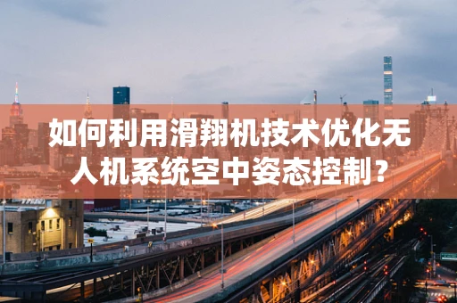 如何利用滑翔机技术优化无人机系统空中姿态控制？