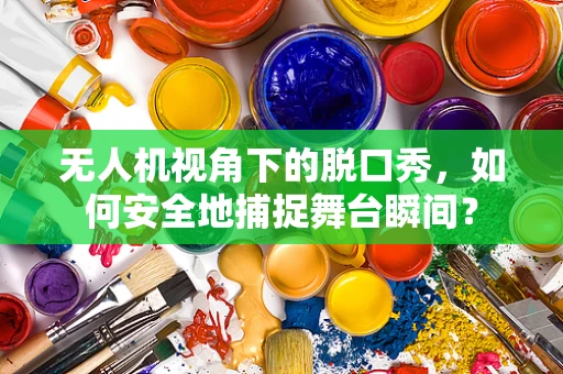 无人机视角下的脱口秀，如何安全地捕捉舞台瞬间？