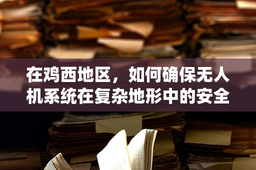 在鸡西地区，如何确保无人机系统在复杂地形中的安全操作？