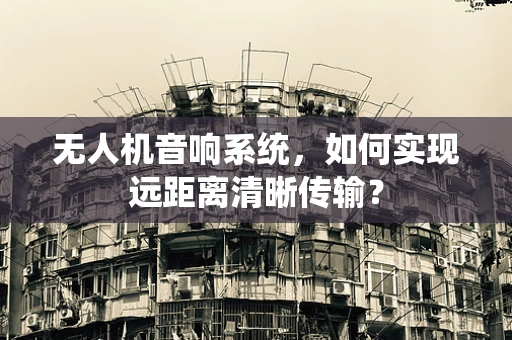 无人机音响系统，如何实现远距离清晰传输？