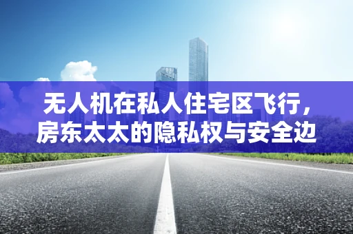 无人机在私人住宅区飞行，房东太太的隐私权与安全边界