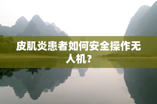 皮肌炎患者如何安全操作无人机？