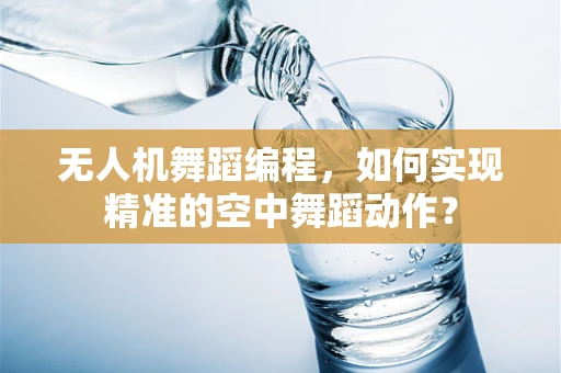 无人机舞蹈编程，如何实现精准的空中舞蹈动作？