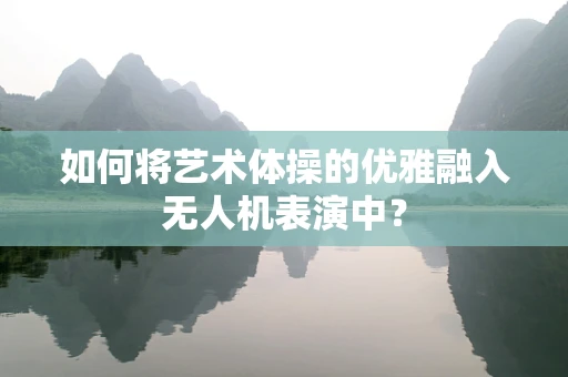 如何将艺术体操的优雅融入无人机表演中？