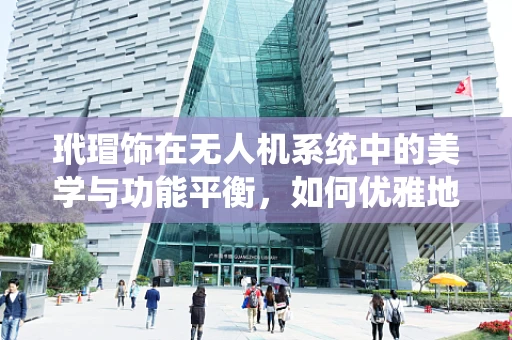 玳瑁饰在无人机系统中的美学与功能平衡，如何优雅地融入而不影响性能？