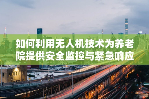 如何利用无人机技术为养老院提供安全监控与紧急响应？