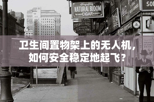 卫生间置物架上的无人机，如何安全稳定地起飞？