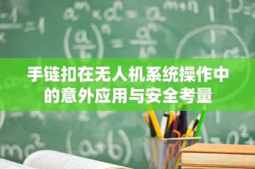 手链扣在无人机系统操作中的意外应用与安全考量