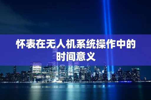 怀表在无人机系统操作中的时间意义