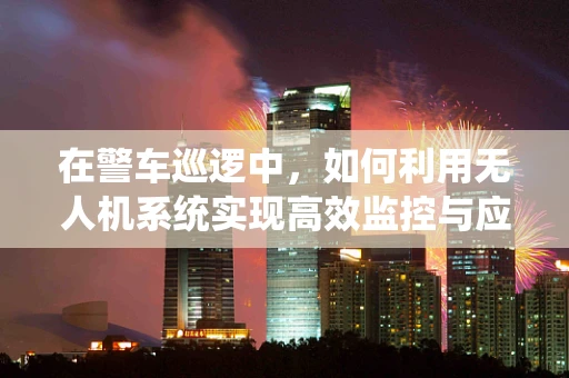 在警车巡逻中，如何利用无人机系统实现高效监控与应急响应？