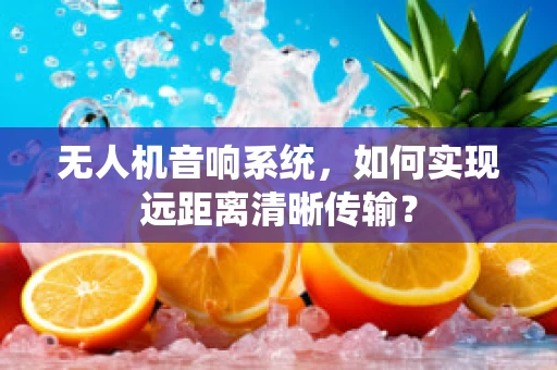 无人机音响系统，如何实现远距离清晰传输？