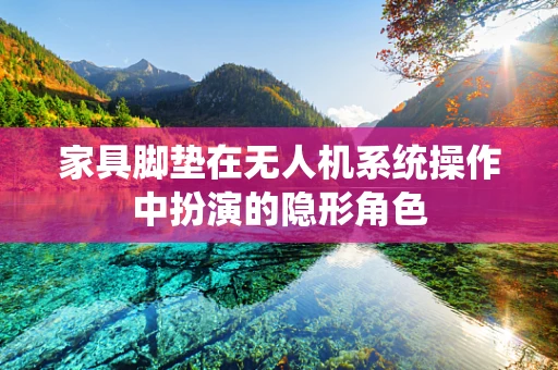 家具脚垫在无人机系统操作中扮演的隐形角色