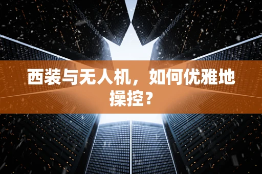 西装与无人机，如何优雅地操控？