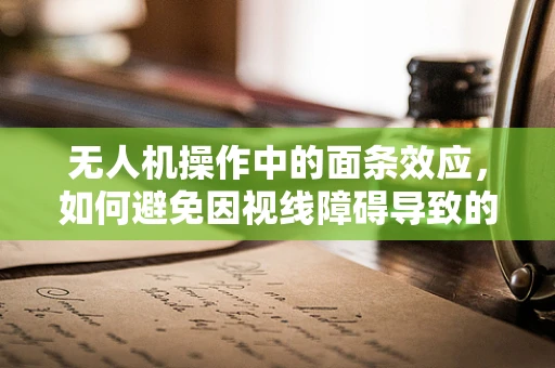 无人机操作中的面条效应，如何避免因视线障碍导致的飞行失控？