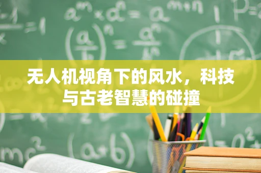 无人机视角下的风水，科技与古老智慧的碰撞