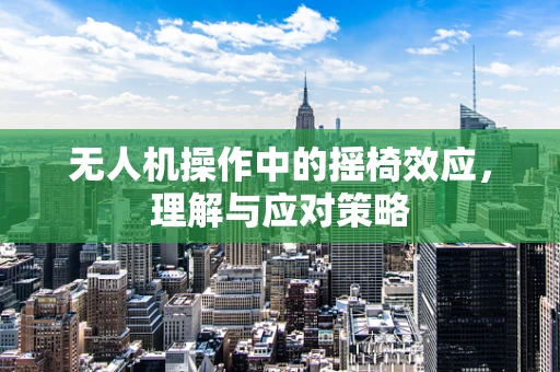 无人机操作中的摇椅效应，理解与应对策略