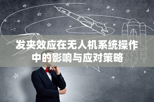 发夹效应在无人机系统操作中的影响与应对策略